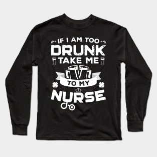 If I'm Too Drunk Take Me To My Nurse St Patricks Day Long Sleeve T-Shirt